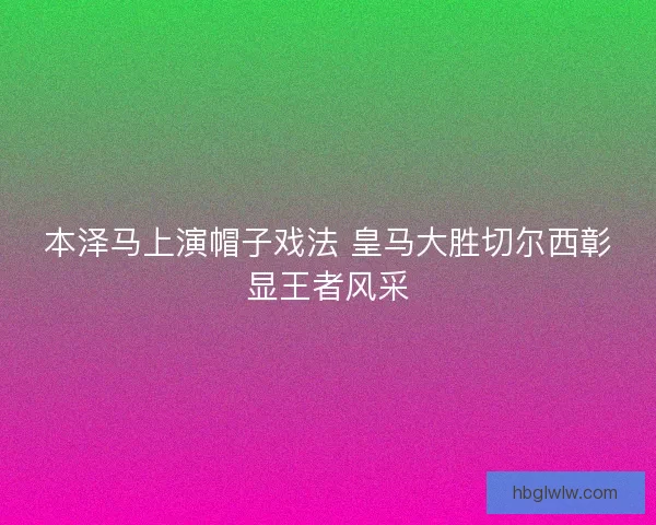 本泽马上演帽子戏法 皇马大胜切尔西彰显王者风采