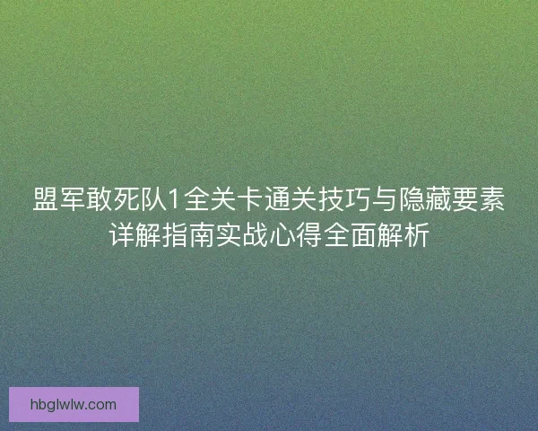 盟军敢死队1全关卡通关技巧与隐藏要素详解指南实战心得全面解析